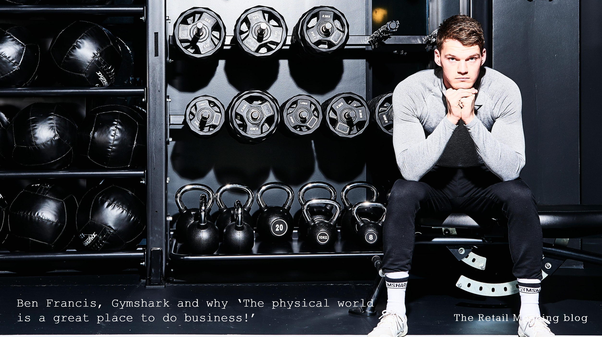 Ben Francis, Gymshark and why ‘The physical world is a great place to do business!’